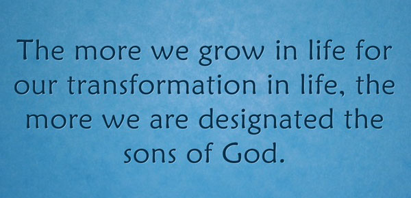 The more we grow in life for our transformation in life, the more we are designated the sons of God.