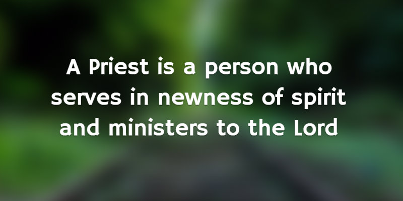 A Priest is a one who serves in newness of spirit and ministers to the Lord