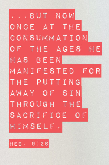 Heb. 9:26 ...But now once at the consummation of the ages He has been manifested for the putting away of sin through the sacrifice of Himself.