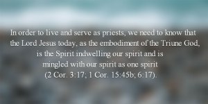 In order to live and serve as priests, we need to know that the Lord Jesus today, as the embodiment of the Triune God, is the Spirit indwelling our spirit and is mingled with our spirit as one spirit (see 2 Cor. 3:17; 1 Cor. 15:45b; 6:17).