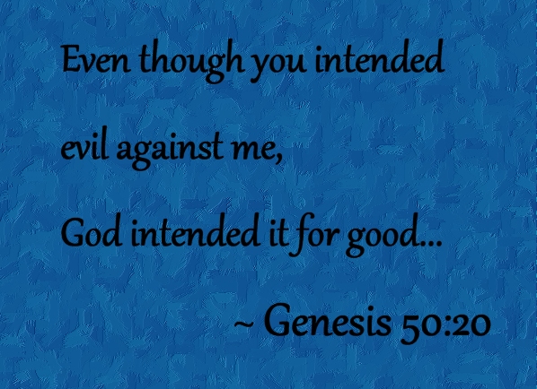 Even though you intended evil against me, God intended it for good, Genesis 50:20