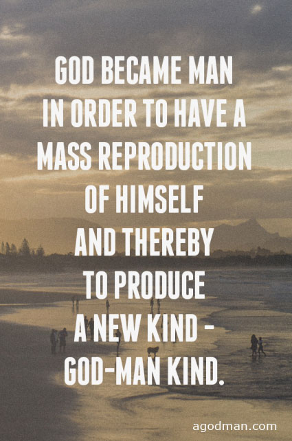 God became man in order to have a mass reproduction of Himself and thereby to produce a new kind — God-man kind.