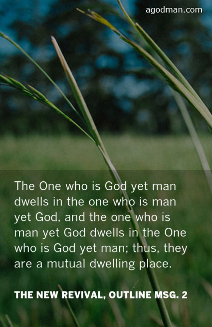 The One who is God yet man dwells in the one who is man yet God, and the one who is man yet God dwells in the One who is God yet man; thus, they are a mutual dwelling place. The New Revival, Outline msg. 2