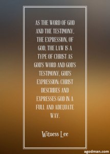 As the word of God and the testimony, the expression, of God, the law is a type of Christ as God’s Word and God’s testimony, God’s expression; Christ describes and expresses God in a full and adequate way. Witness Lee