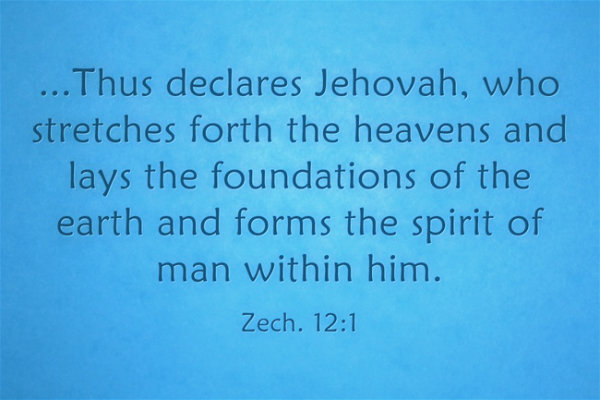 Zech. 12:1 ...Thus declares Jehovah, who stretches forth the heavens and lays the foundations of the earth and forms the spirit of man within him.