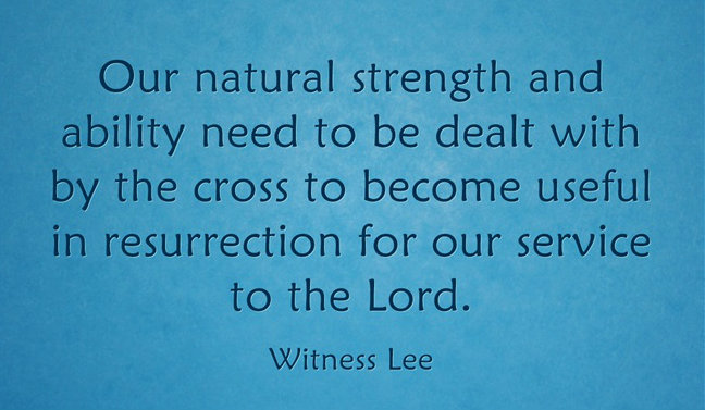 Our natural strength and ability need to be dealt with by the cross to become useful in resurrection for our service to the Lord. Witness Lee