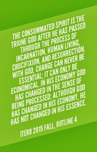 The consummated Spirit is the Triune God after He has passed through the process of incarnation, human living, crucifixion, and resurrection. With God, change can never be essential; it can only be economical. In His economy God has changed in the sense of being processed; although God has changed in His economy, He has not changed in His essence. ITERO 2015 fall, outline 4