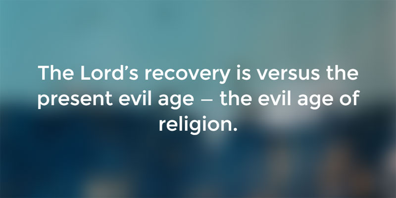 The Lord’s recovery is versus the present evil age — the evil age of religion.