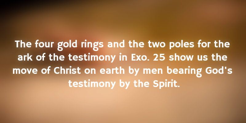 The four gold rings and the two poles for the ark of the testimony show us the move of Christ on earth by men bearing God's testimony by the Spirit.