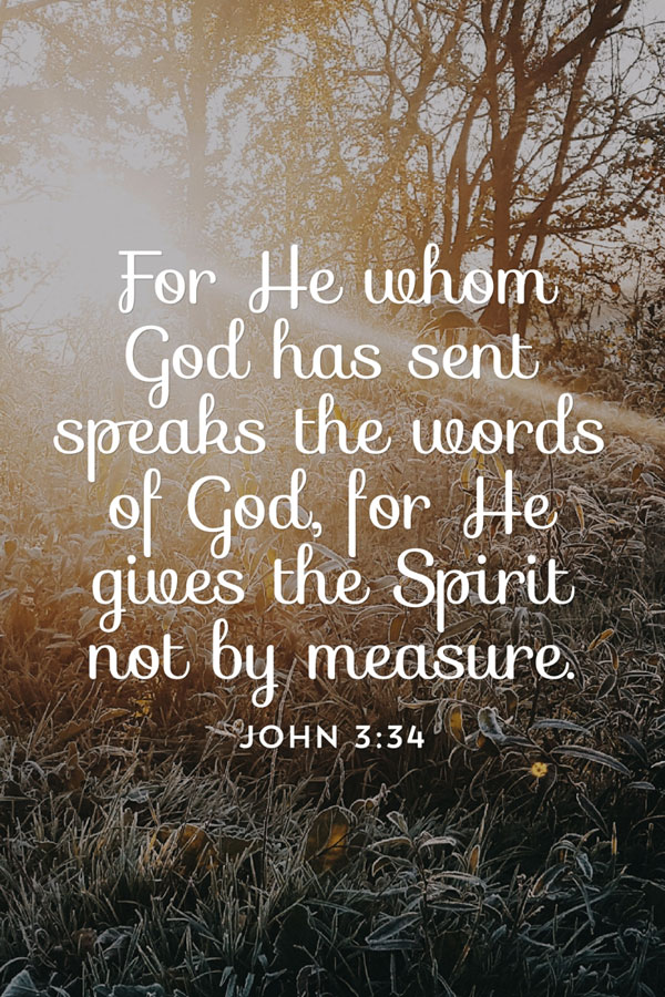 John 3:34 For He whom God has sent speaks the words of God, for He gives the Spirit not by measure.