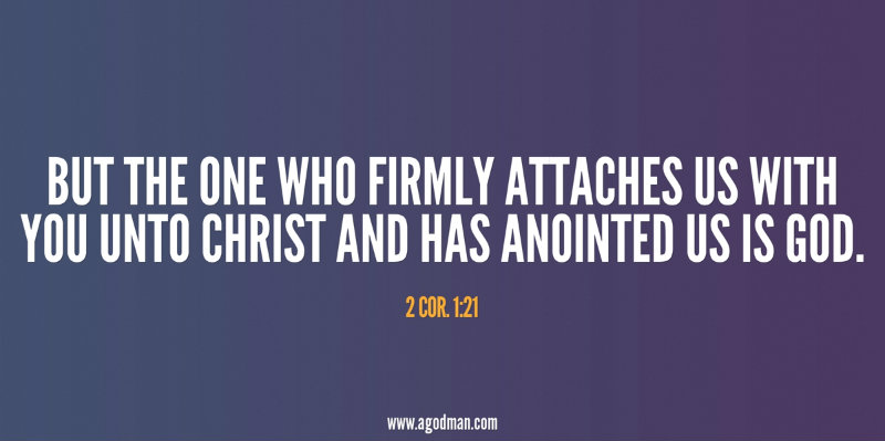 2 Cor. 1:21 But the One who firmly attaches us with you unto Christ and has anointed us is God.