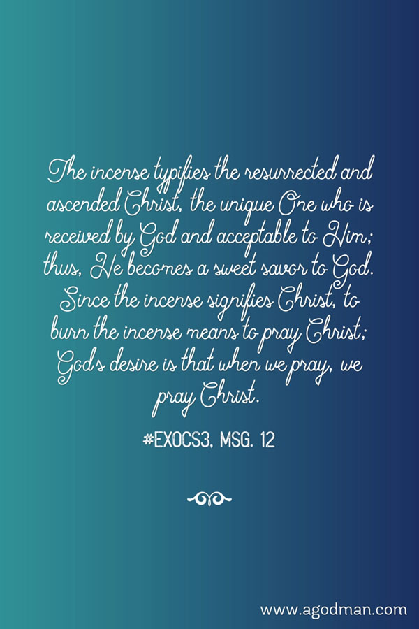 The incense typifies the resurrected and ascended Christ, the unique One who is received by God and acceptable to Him; thus, He becomes a sweet savor to God. Since the incense signifies Christ, to burn the incense means to pray Christ; God’s desire is that when we pray, we pray Christ. #ExoCS3, msg. 12
