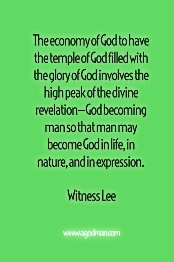 The economy of God to have the temple of God filled with the glory of God involves the high peak of the divine revelation—God becoming man so that man may become God in life, in nature, and in expression. Witness Lee