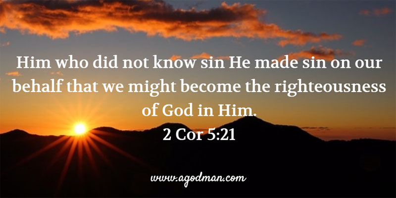 2 Cor 5:21 Him who did not know sin He made sin on our behalf that we might become the righteousness of God in Him.
