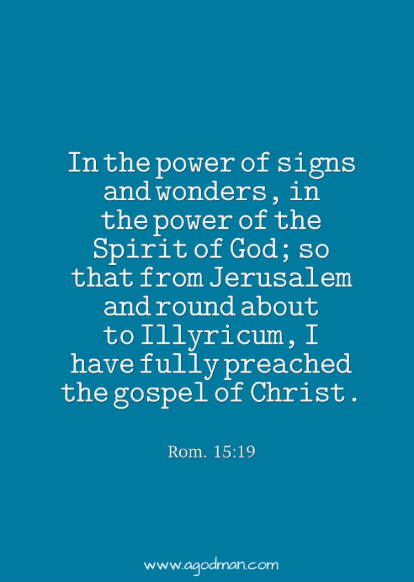 Romans 15:19 In the power of signs and wonders, in the power of the Spirit of God; so that from Jerusalem and round about to Illyricum, I have fully preached the gospel of Christ.
