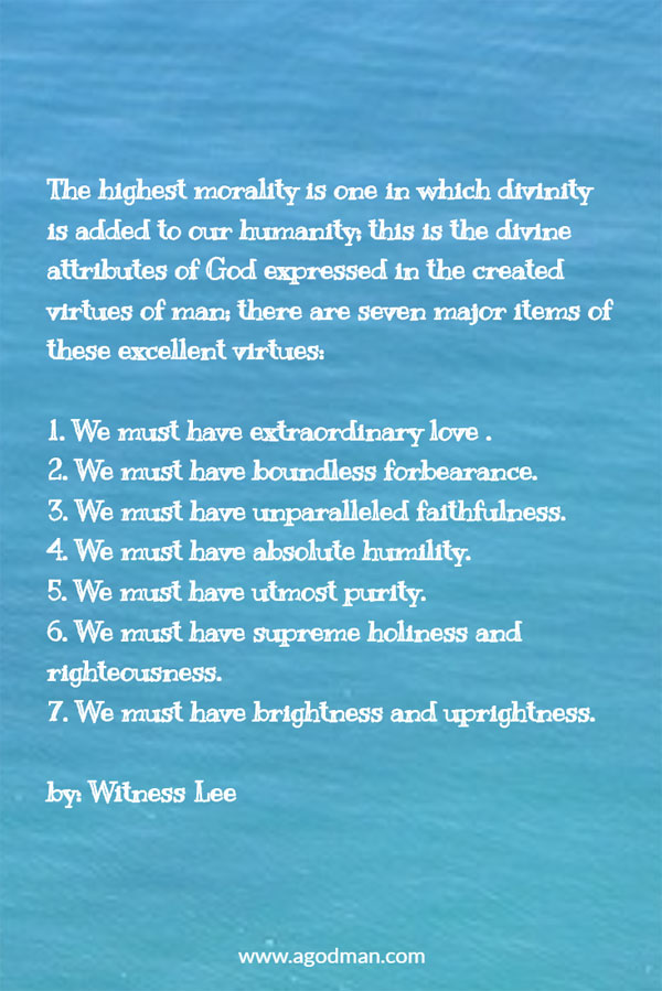 The highest morality is one in which divinity is added to our humanity; this is the divine attributes of God expressed in the created virtues of man; there are seven major items of these excellent virtues:
