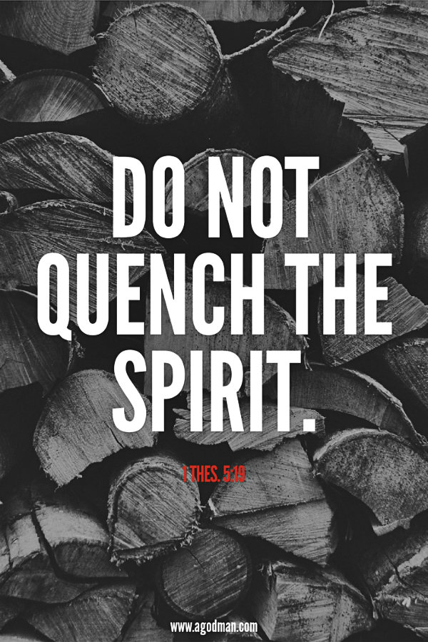 1 Thes. 5:19 Do not quench the Spirit.