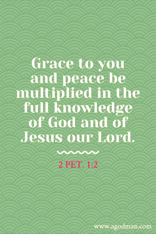2 Pet. 1:2 Grace to you and peace be multiplied in the full knowledge of God and of Jesus our Lord.