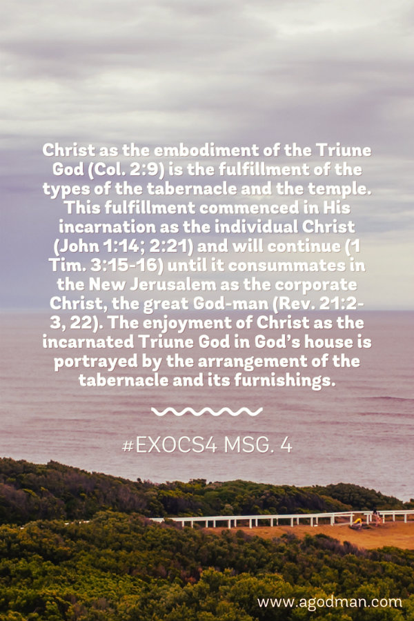 Christ as the embodiment of the Triune God (Col. 2:9) is the fulfillment of the types of the tabernacle and the temple. This fulfillment commenced in His incarnation as the individual Christ (John 1:14; 2:21) and will continue (1 Tim. 3:15-16) until it consummates in the New Jerusalem as the corporate Christ, the great God-man (Rev. 21:2-3, 22). The enjoyment of Christ as the incarnated Triune God in God’s house is portrayed by the arrangement of the tabernacle and its furnishings. #ExoCS4 msg. 4