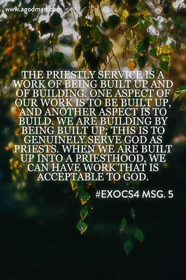 The priestly service is a work of being built up and of building. One aspect of our work is to be built up, and another aspect is to build. We are building by being built up; this is to genuinely serve God as priests. When we are built up into a priesthood, we can have work that is acceptable to God. #ExoCS4 msg. 5