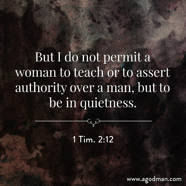 1 Tim. 2:12 But I do not permit a woman to teach or to assert authority over a man, but to be in quietness.
