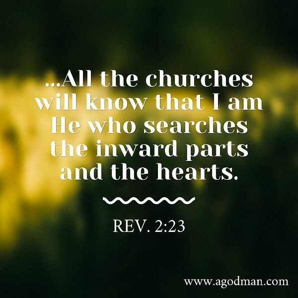Rev. 2:23 ...All the churches will know that I am He who searches the inward parts and the hearts.