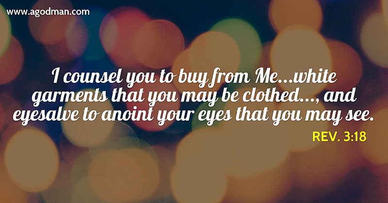Rev. 3:18 I counsel you to buy from Me...white garments that you may be clothed..., and eyesalve to anoint your eyes that you may see.