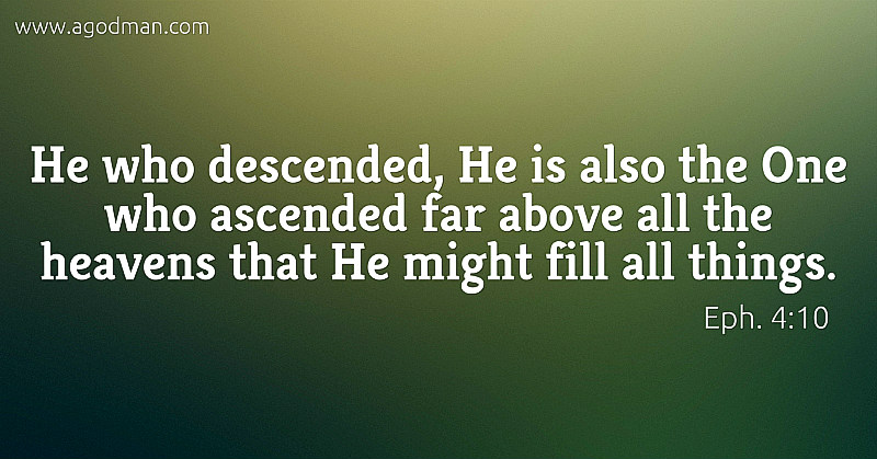 Eph. 4:10 He who descended, He is also the One who ascended far above all the heavens that He might fill all things.