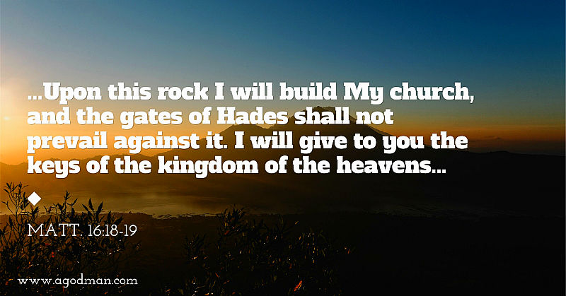 Matt. 16:18-19 ...Upon this rock I will build My church, and the gates of Hades shall not prevail against it. I will give to you the keys of the kingdom of the heavens...