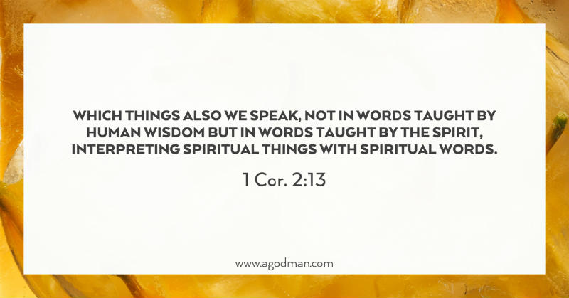 1 Cor. 2:13 Which things also we speak, not in words taught by human wisdom but in words taught by the Spirit, interpreting spiritual things with spiritual words.