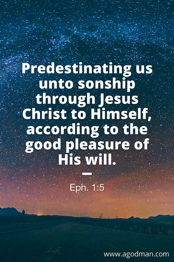 Eph. 1:5 Predestinating us unto sonship through Jesus Christ to Himself, according to the good pleasure of His will.