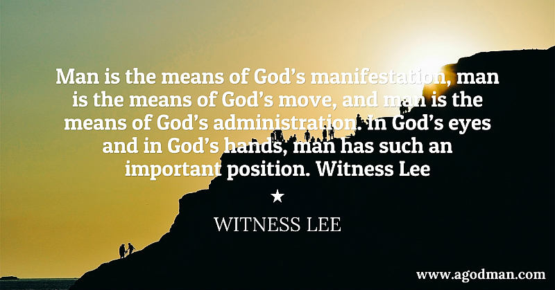 Man is the means of God’s manifestation, man is the means of God’s move, and man is the means of God’s administration. In God’s eyes and in God’s hands, man has such an important position. Witness Lee