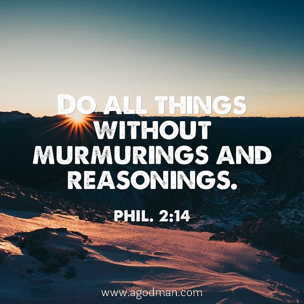 Phil. 2:14 Do all things without murmurings and reasonings.