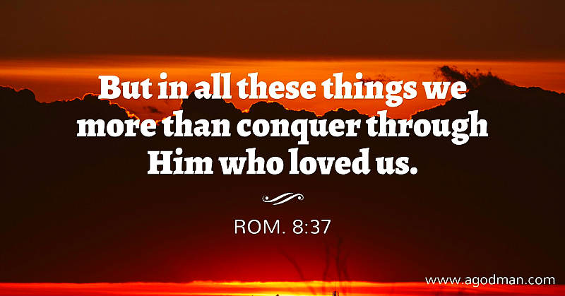 Rom. 8:37 But in all these things we more than conquer through Him who loved us.