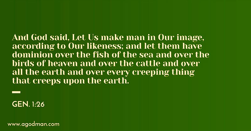 Gen. 1:26 And God said, Let Us make man in Our image, according to Our likeness; and let them have dominion over the fish of the sea and over the birds of heaven and over the cattle and over all the earth and over every creeping thing that creeps upon the earth.