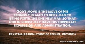 God’s move is the move of His economy in man to deify man to bring forth the one new man so that God in Christ may have His corporate expression and administration. Crystallization-Study of Ezekiel, outline 6