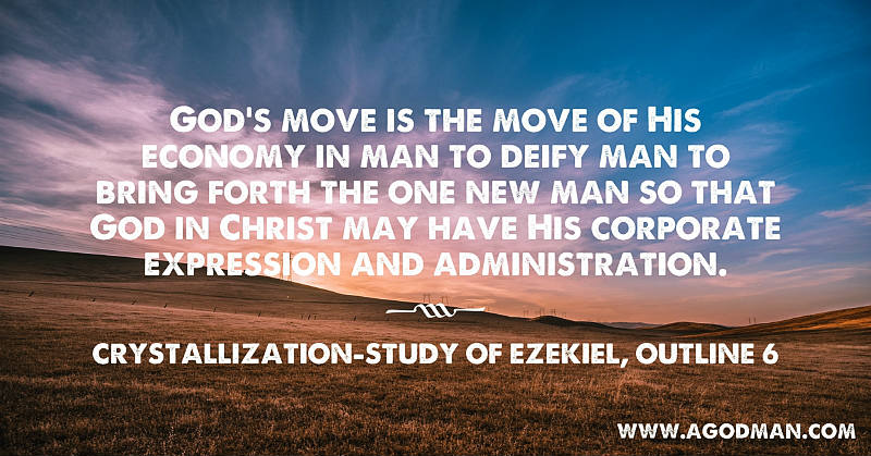God’s move is the move of His economy in man to deify man to bring forth the one new man so that God in Christ may have His corporate expression and administration. Crystallization-Study of Ezekiel, outline 6