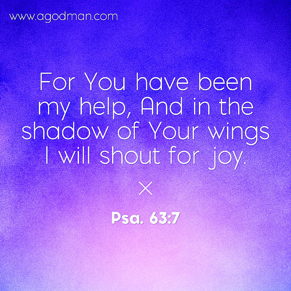 Psa. 63:7 For You have been my help, And in the shadow of Your wings I will shout for joy.
