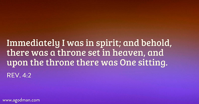 Rev. 4:2 Immediately I was in spirit; and behold, there was a throne set in heaven, and upon the throne there was One sitting.