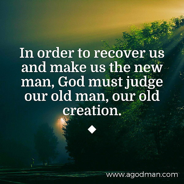 In order to recover us and make us the new man, God must judge our old man, our old creation.