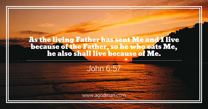 John 6:57 As the living Father has sent Me and I live because of the Father, so he who eats Me, he also shall live because of Me.