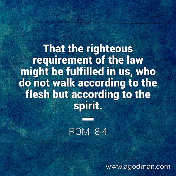 Rom. 8:4 That the righteous requirement of the law might be fulfilled in us, who do not walk according to the flesh but according to the spirit.