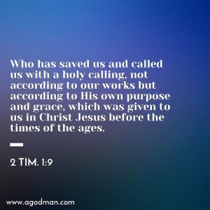 2 Tim. 1:9 Who has saved us and called us with a holy calling, not according to our works but according to His own purpose and grace, which was given to us in Christ Jesus before the times of the ages.