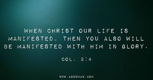 Col. 3:4 When Christ our life is manifested, then you also will be manifested with Him in glory.