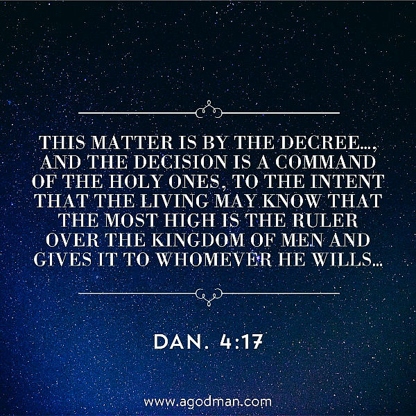 Dan. 4:17 This matter is by the decree..., and the decision is a command of the holy ones, to the intent that the living may know that the Most High is the Ruler over the kingdom of men and gives it to whomever He wills...