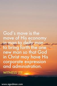 God’s move is the move of His economy in man to deify man to bring forth the one new man so that God in Christ may have His corporate expression and administration. Witness Lee