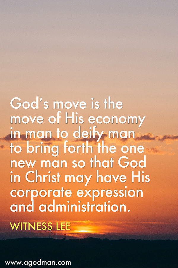 God’s move is the move of His economy in man to deify man to bring forth the one new man so that God in Christ may have His corporate expression and administration. Witness Lee