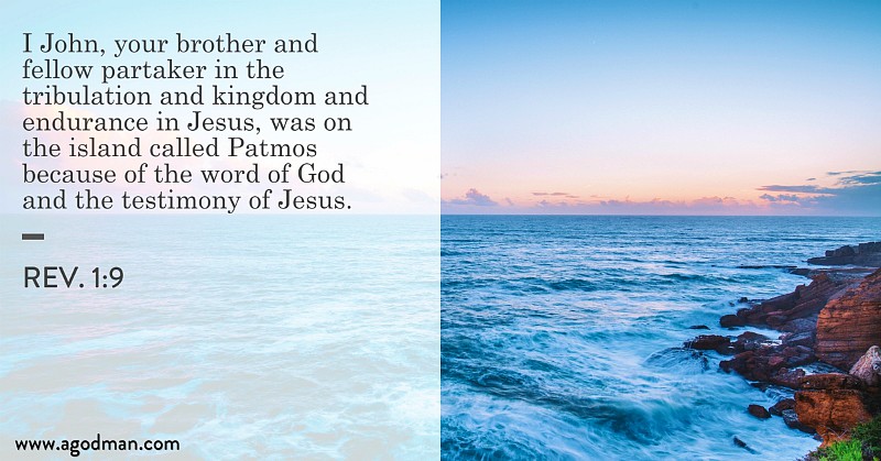 Rev. 1:9 I John, your brother and fellow partaker in the tribulation and kingdom and endurance in Jesus, was on the island called Patmos because of the word of God and the testimony of Jesus.