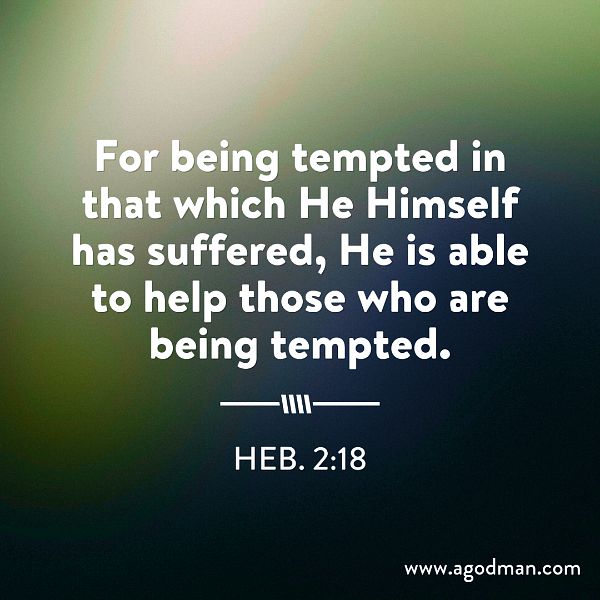 Heb. 2:18 For being tempted in that which He Himself has suffered, He is able to help those who are being tempted.