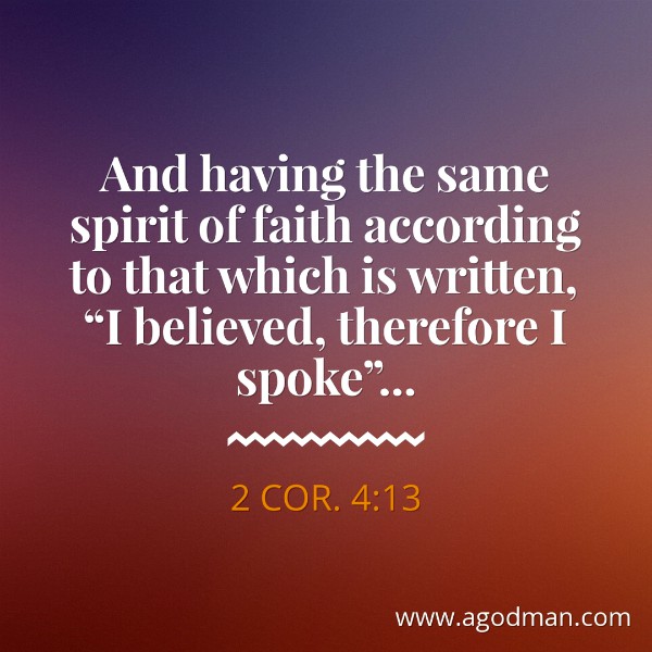 2 Cor. 4:13 And having the same spirit of faith according to that which is written, “I believed, therefore I spoke”...
